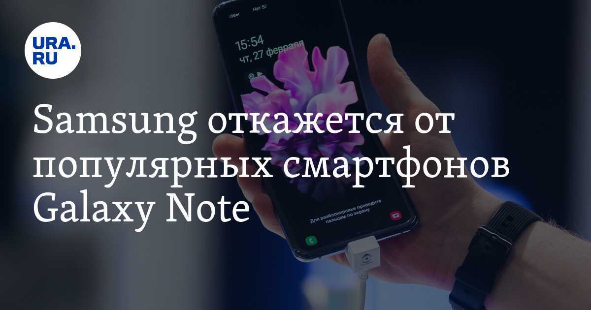 Samsung закрывает линейку смартфонов note. но она переродится в новом виде